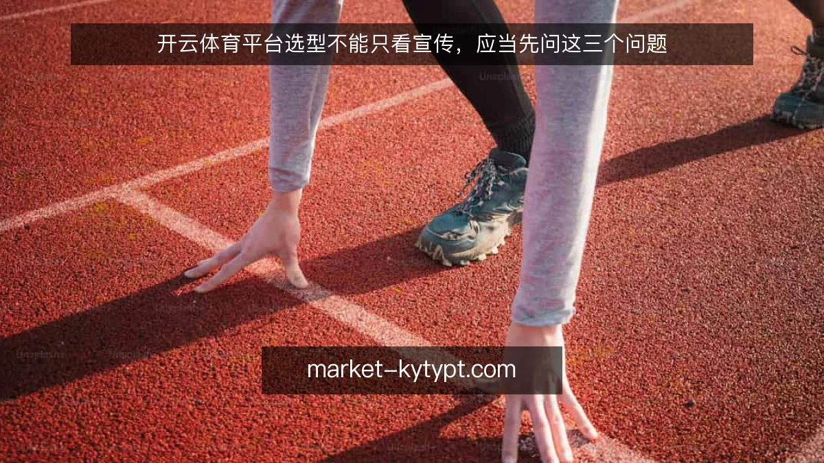 开云体育平台选型不能只看宣传,应当先问这三个问题