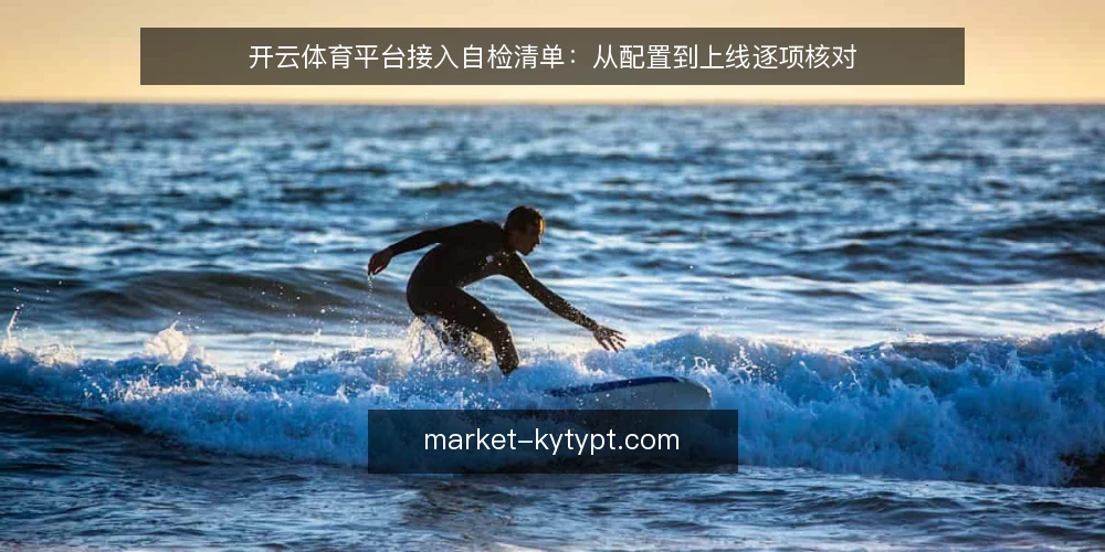 开云体育平台接入自检清单：从配置到上线逐项核对 — 为什么现在需要一次接入自检 配图