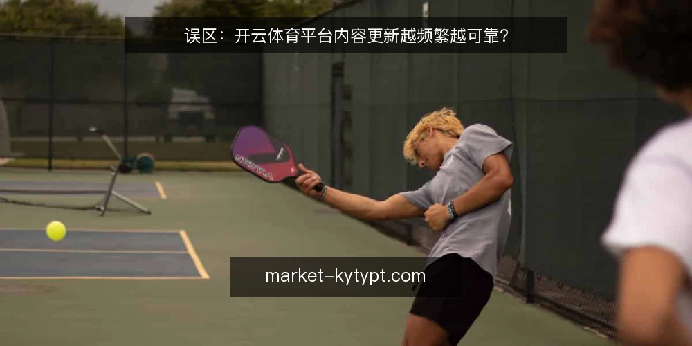 误区:开云体育平台内容更新越频繁越可靠? — 误区:更新越快,平台就越可信 配图