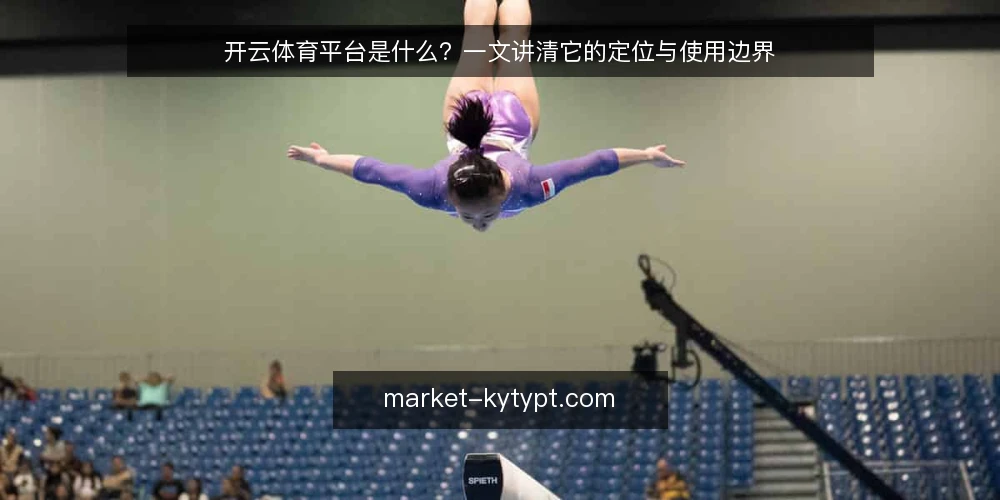 开云体育平台是什么?一文讲清它的定位与使用边界 — 开云体育平台是什么?先厘清基本定义 配图