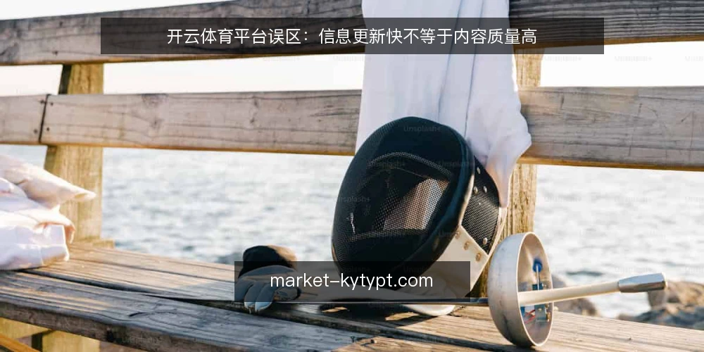开云体育平台误区:信息更新快不等于内容质量高 — 误区一:更新频率越高,平台越可靠 配图
