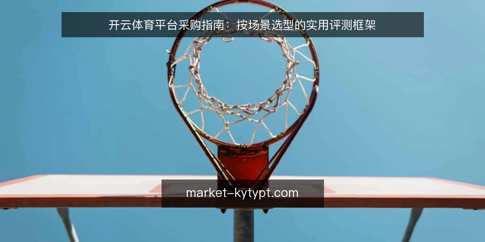 开云体育平台采购指南:按场景选型的实用评测框架 — 明确需求边界:先定义用途与场景 配图