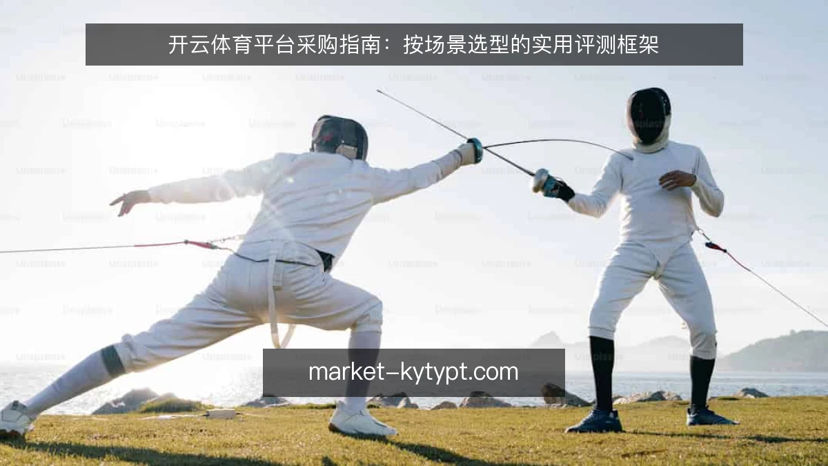 开云体育平台采购指南：按场景选型的实用评测框架