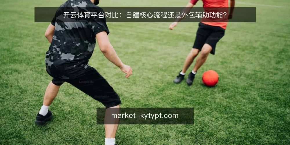 开云体育平台对比：自建核心流程还是外包辅助功能？ — 为何现在要审计你的开云体育平台选型 配图