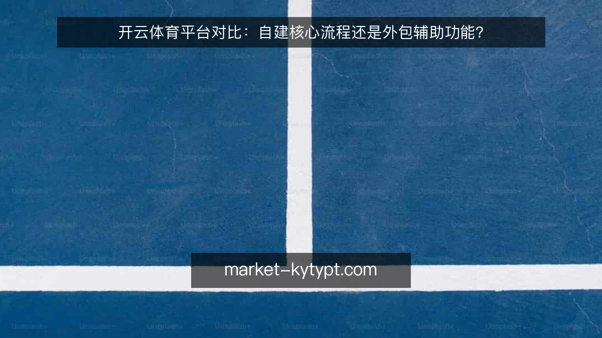 开云体育平台对比：自建核心流程还是外包辅助功能？