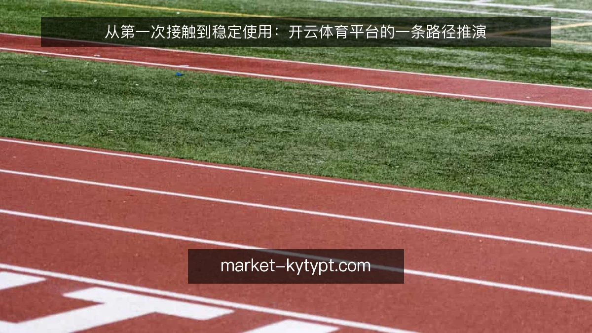 从第一次接触到稳定使用：开云体育平台的一条路径推演