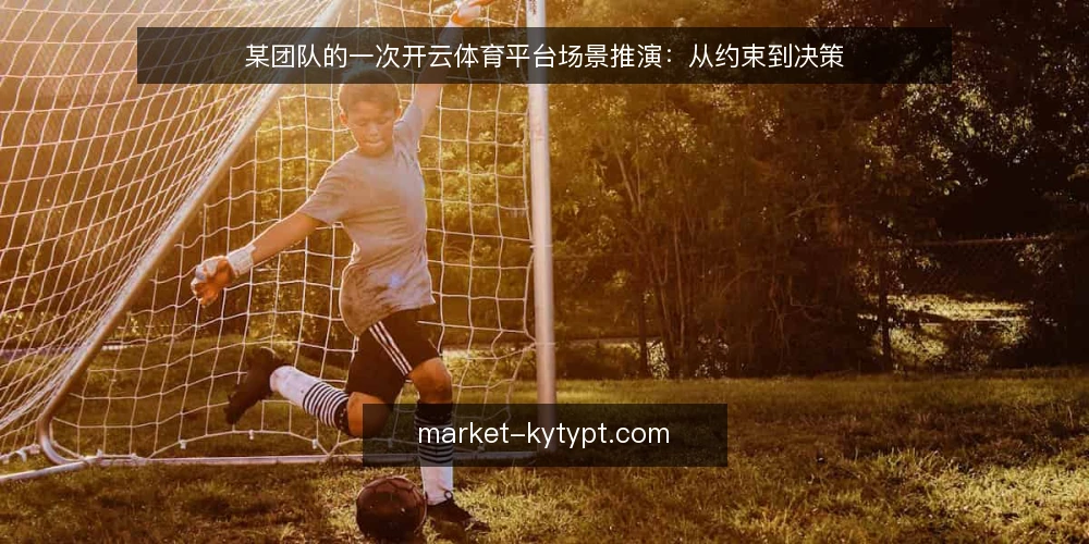 某团队的一次开云体育平台场景推演:从约束到决策 — 场景设定:从一次临时需求说起 配图