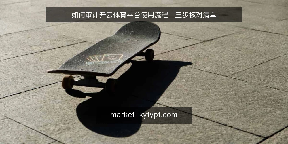 如何审计开云体育平台使用流程:三步核对清单 — 为什么现在要做一次流程审计 配图