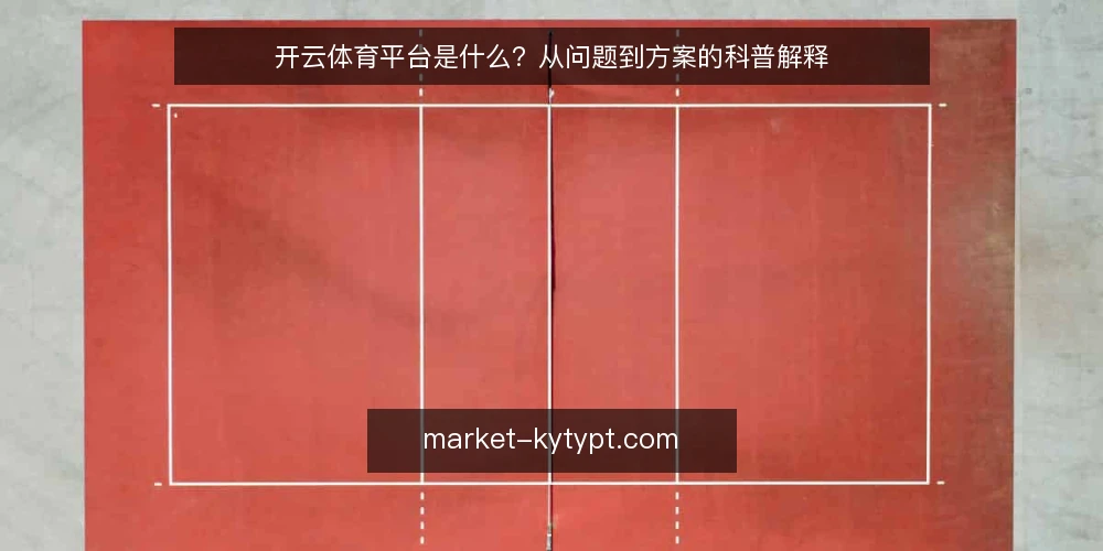 开云体育平台是什么？从问题到方案的科普解释 — 先看清问题：为什么“用起来”不等于“用对了” 配图
