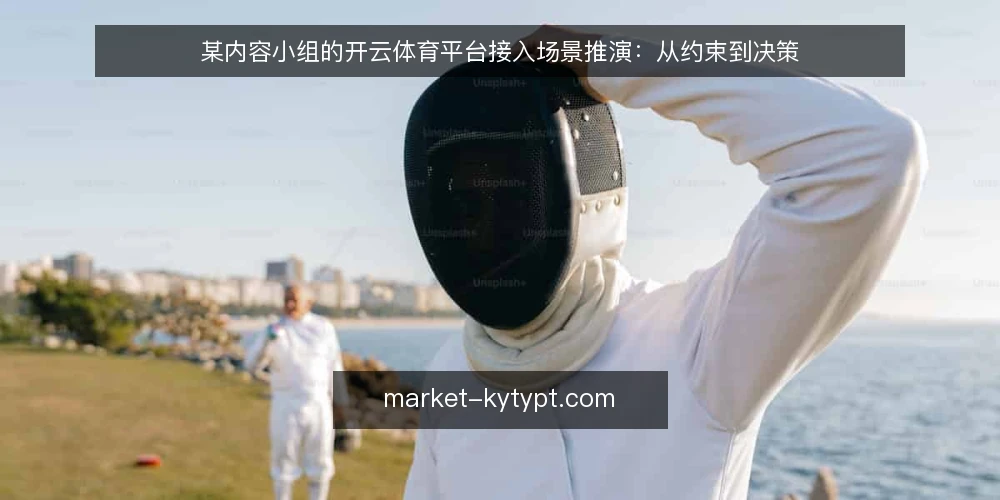 某内容小组的开云体育平台接入场景推演：从约束到决策 — 场景起点：一次接入需求的出现 配图