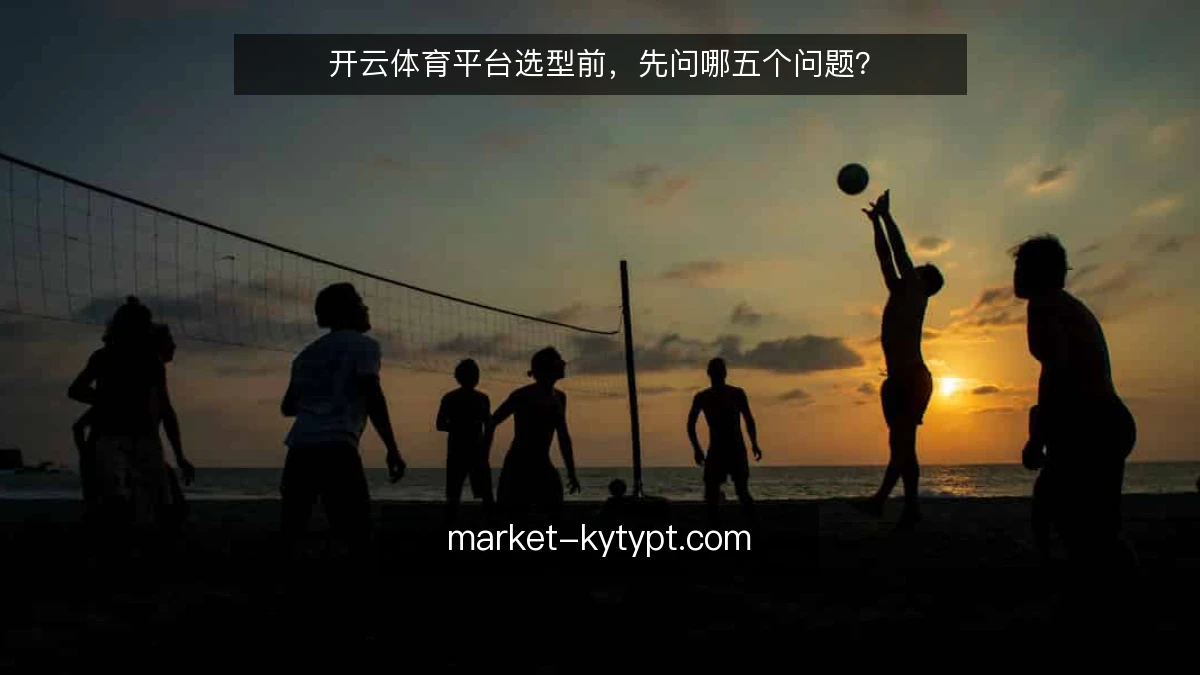 开云体育平台选型前，先问哪五个问题？
