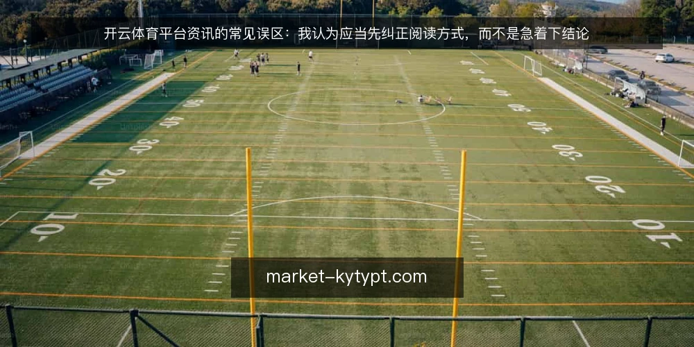 开云体育平台资讯的常见误区:我认为应当先纠正阅读方式,而不是急着下结论 — 先摆立场:读开云体育平台资讯的方式,往往比资讯本身更决定判断质量 配图