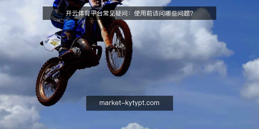 开云体育平台常见疑问:使用前该问哪些问题? — 先厘清提问的背景 配图