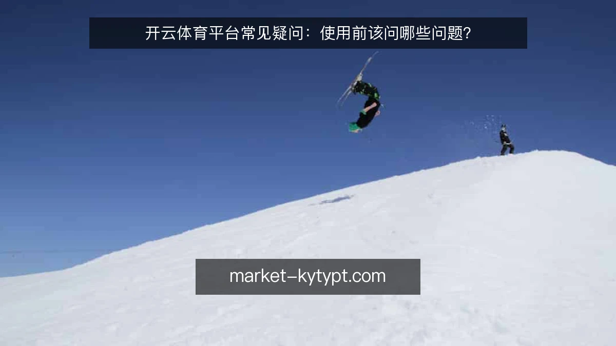 开云体育平台常见疑问:使用前该问哪些问题?